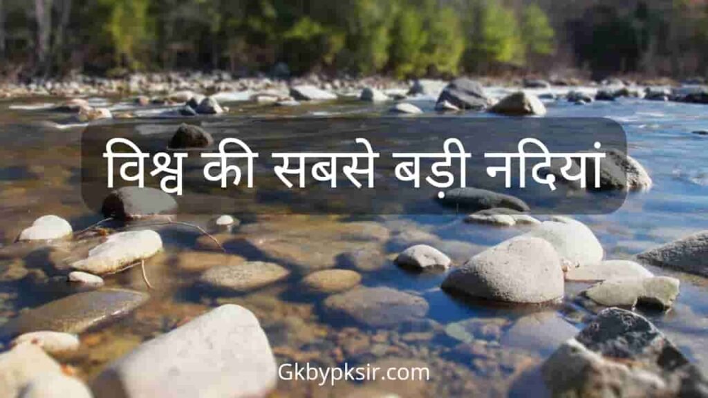 विश्व की सबसे बड़ी नदियां कौन सी है, दुनिया की सबसे लंबी नदी कौनसी है, vishwa ki sabse badi nadi konsi hai.